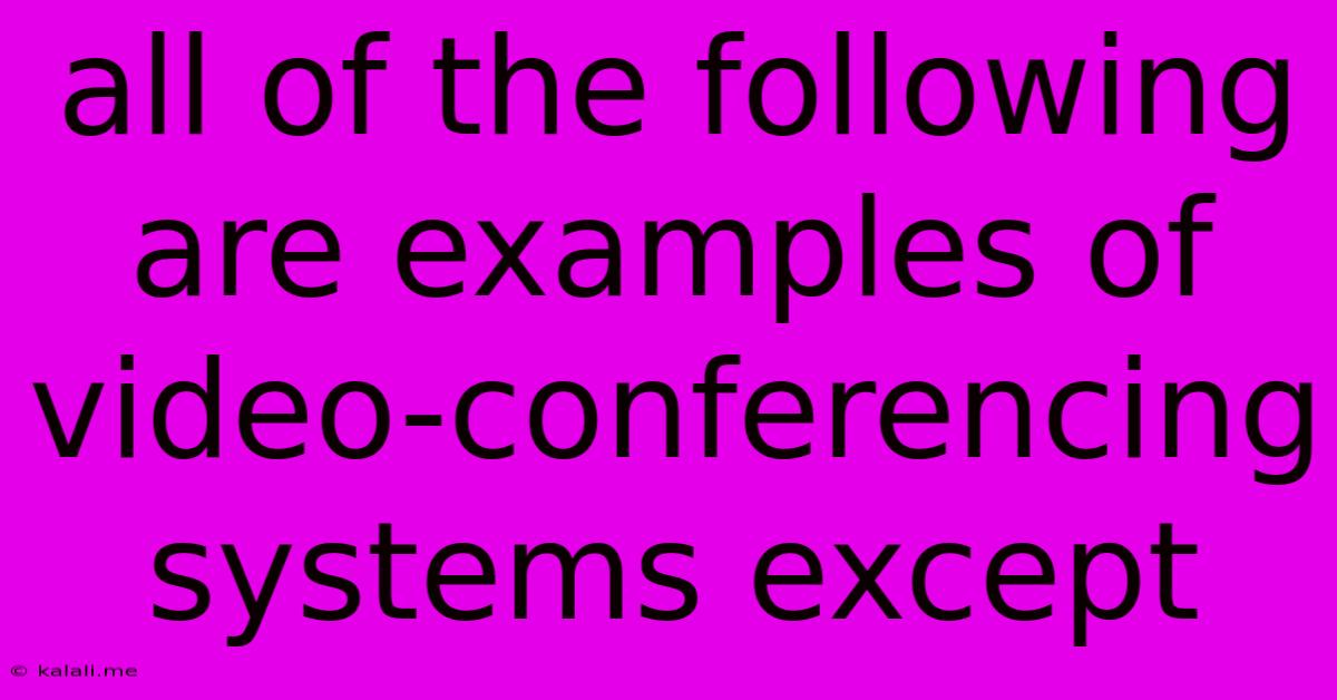 All Of The Following Are Examples Of Video-conferencing Systems Except: