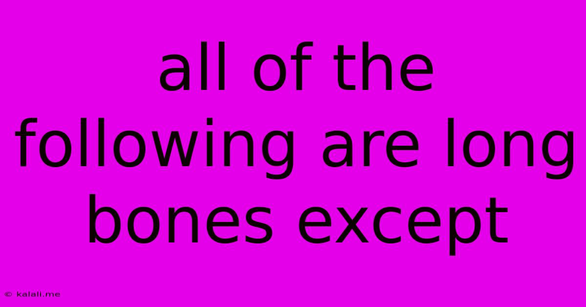 All Of The Following Are Long Bones Except