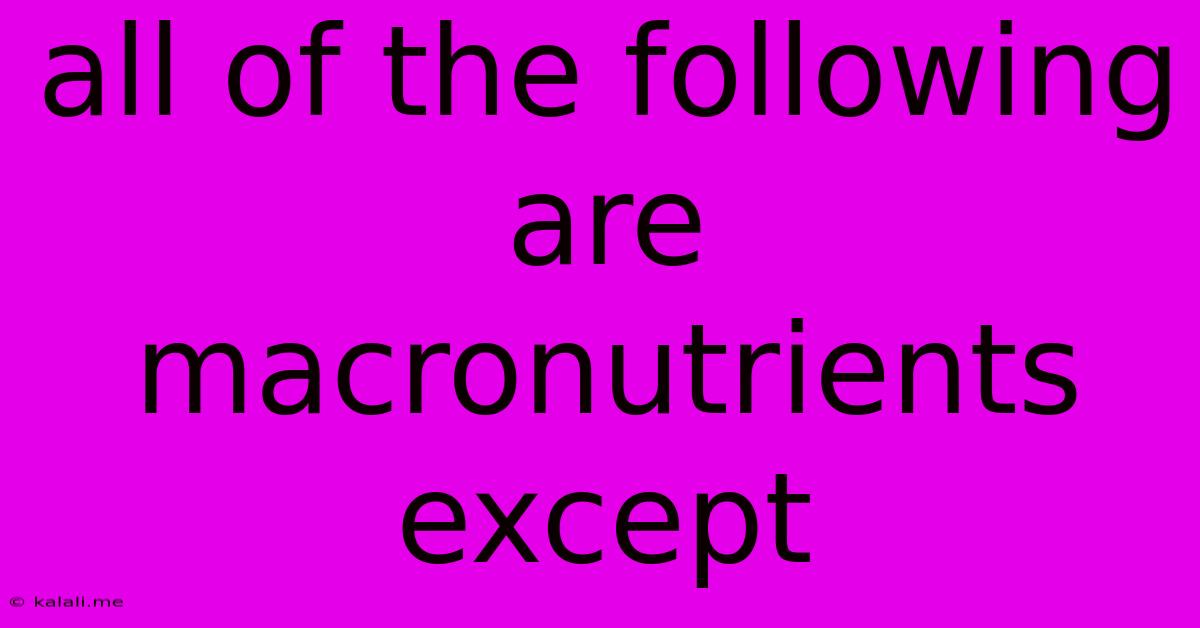 All Of The Following Are Macronutrients Except