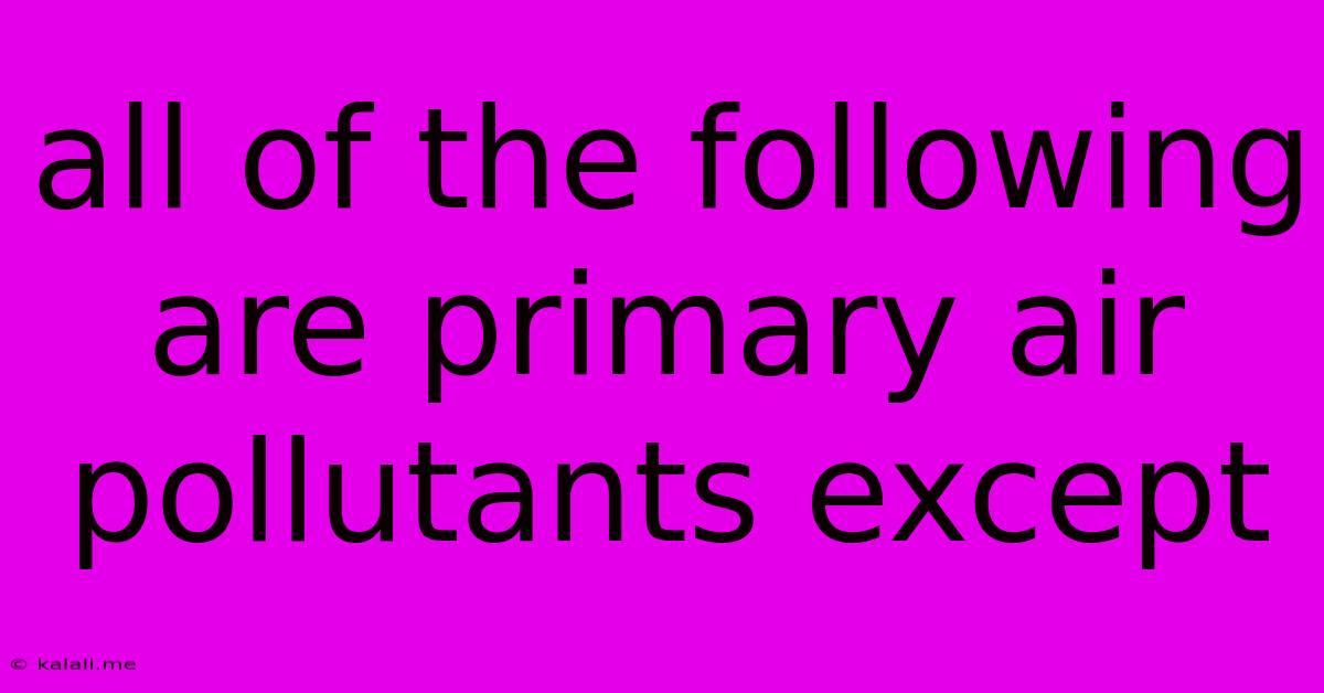 All Of The Following Are Primary Air Pollutants Except
