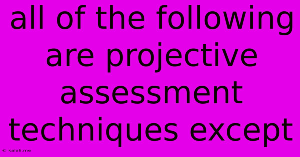All Of The Following Are Projective Assessment Techniques Except