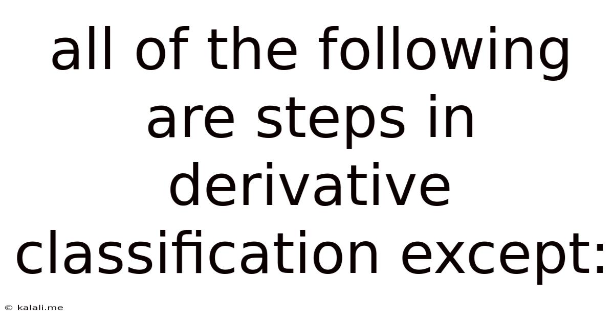 All Of The Following Are Steps In Derivative Classification Except: