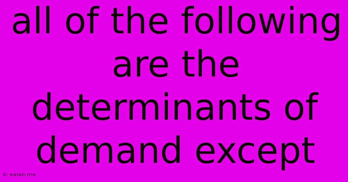All Of The Following Are The Determinants Of Demand Except