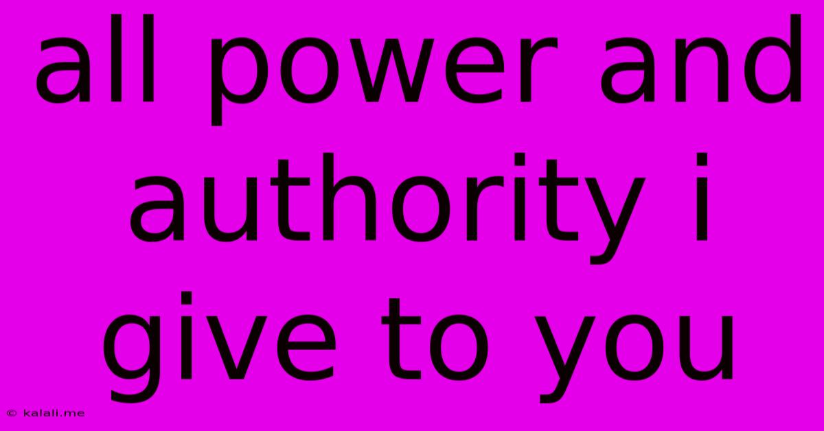 All Power And Authority I Give To You