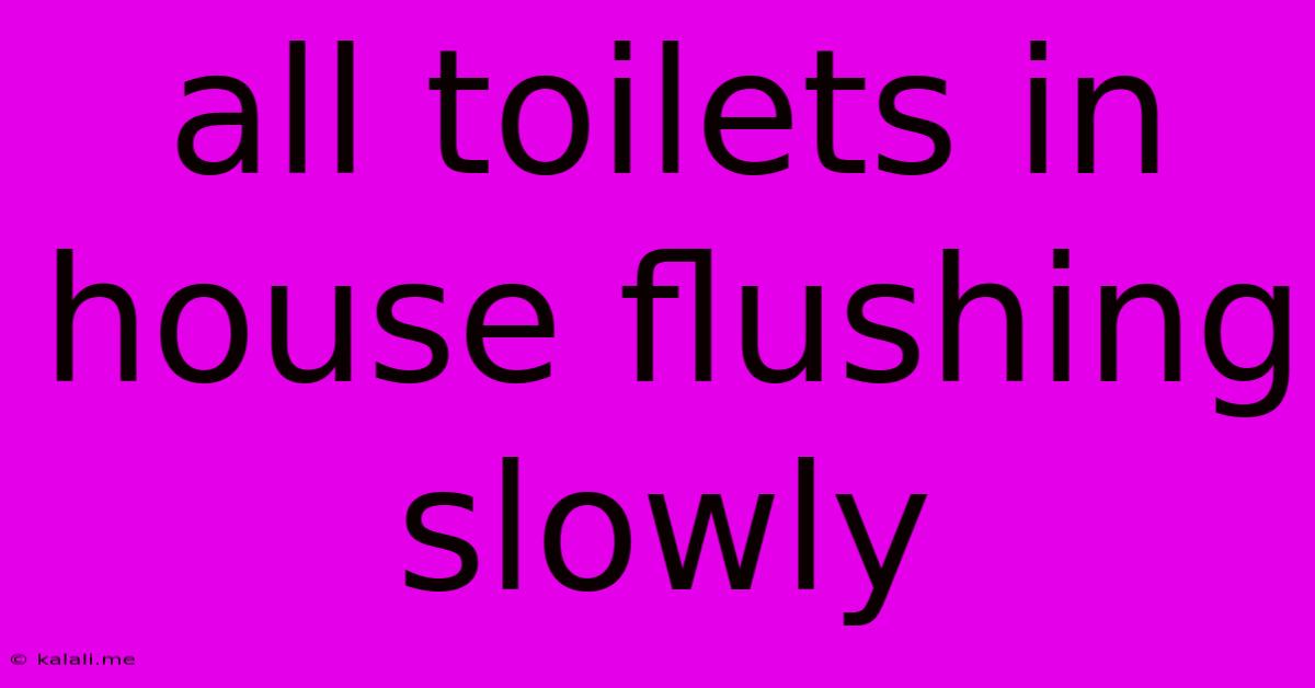 All Toilets In House Flushing Slowly