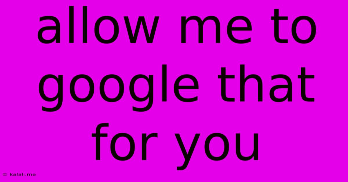 Allow Me To Google That For You