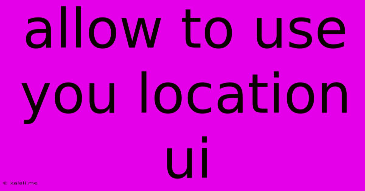 Allow To Use You Location Ui
