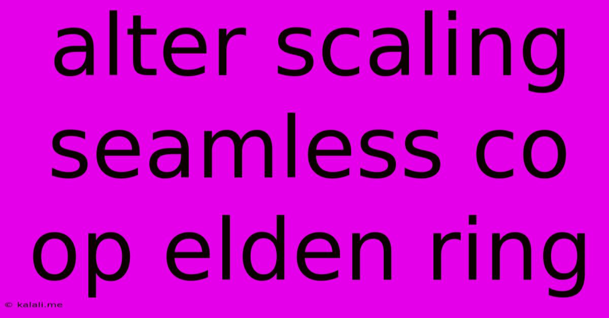 Alter Scaling Seamless Co Op Elden Ring