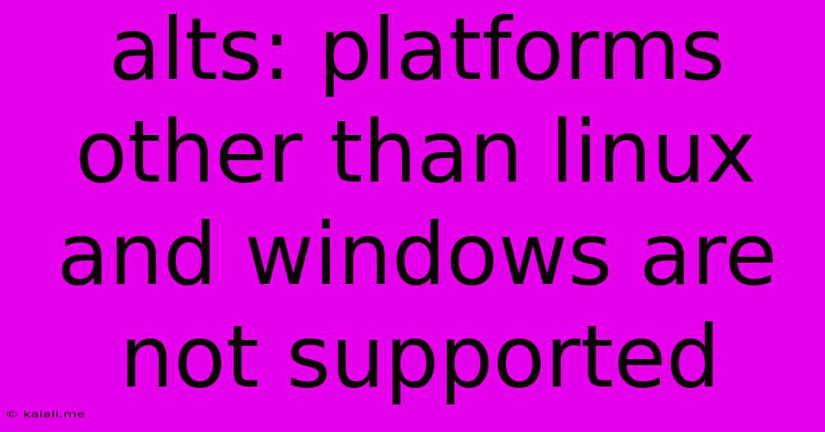 Alts: Platforms Other Than Linux And Windows Are Not Supported