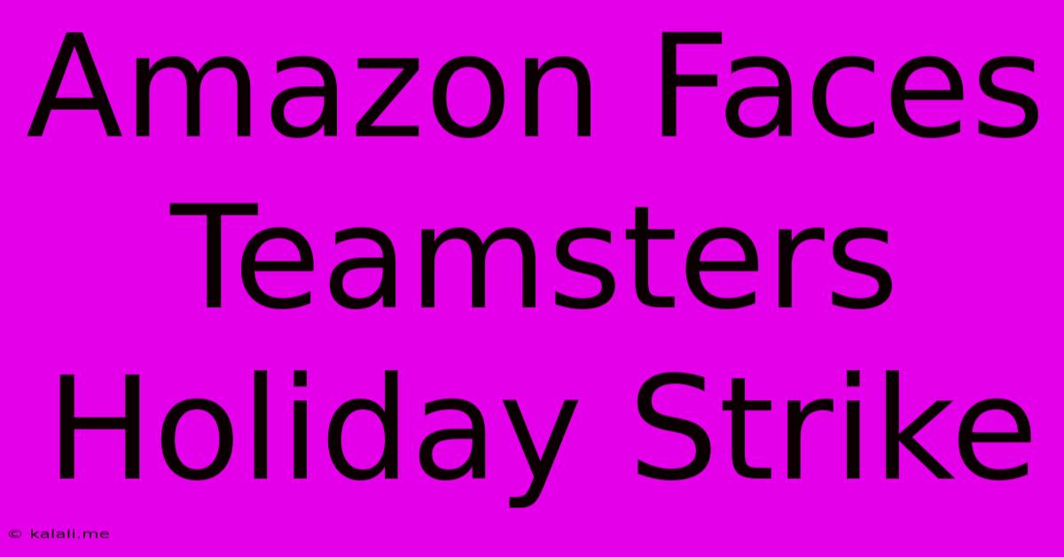 Amazon Faces Teamsters Holiday Strike