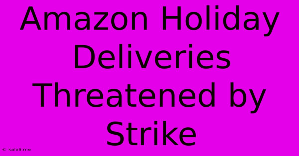 Amazon Holiday Deliveries Threatened By Strike