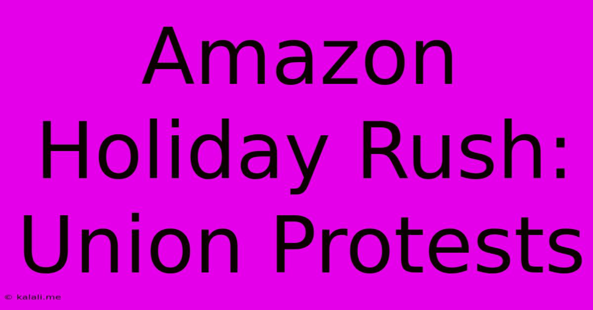 Amazon Holiday Rush: Union Protests