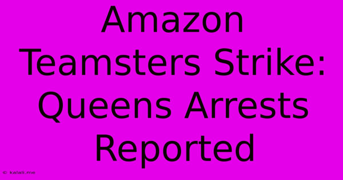 Amazon Teamsters Strike: Queens Arrests Reported