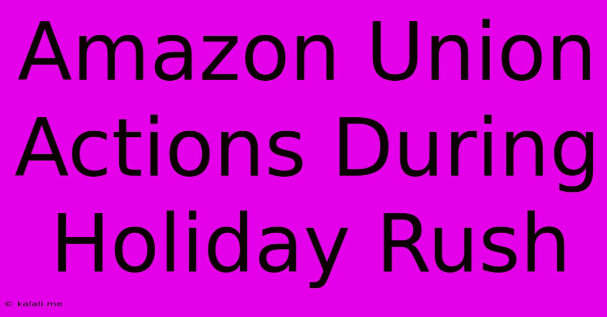 Amazon Union Actions During Holiday Rush