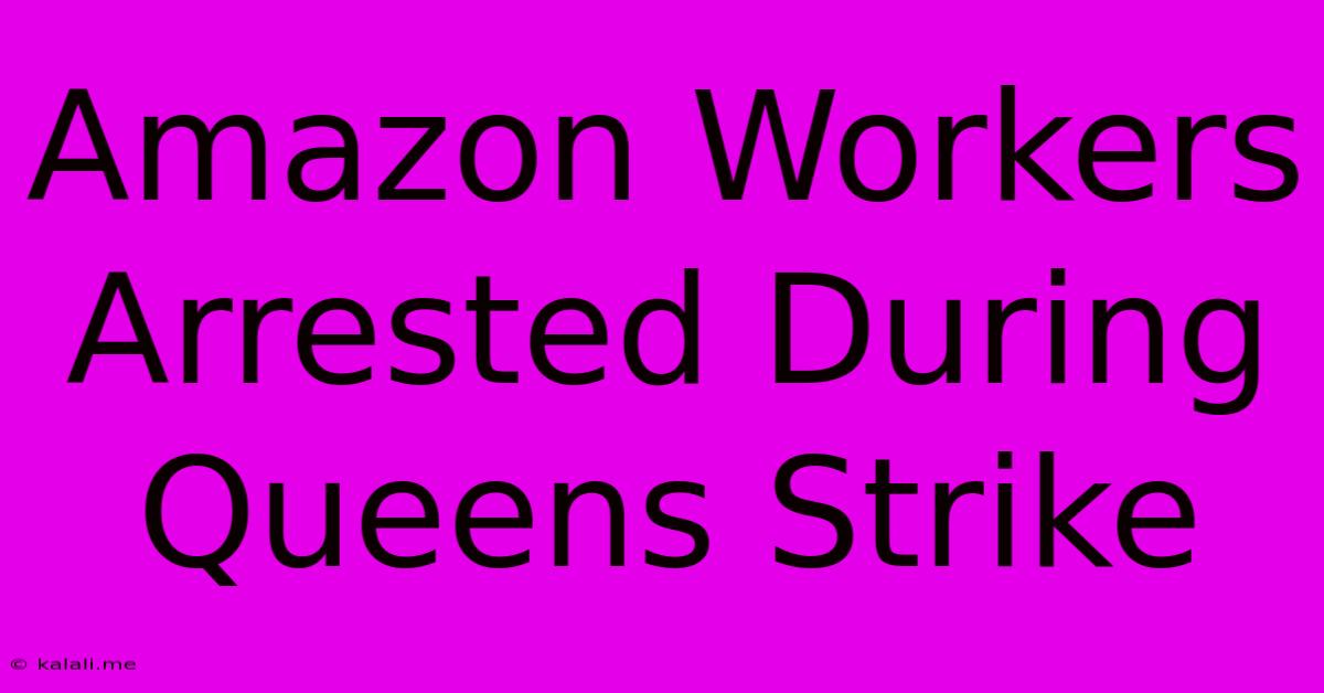 Amazon Workers Arrested During Queens Strike