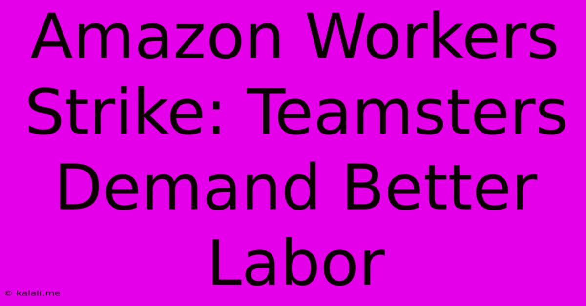 Amazon Workers Strike: Teamsters Demand Better Labor