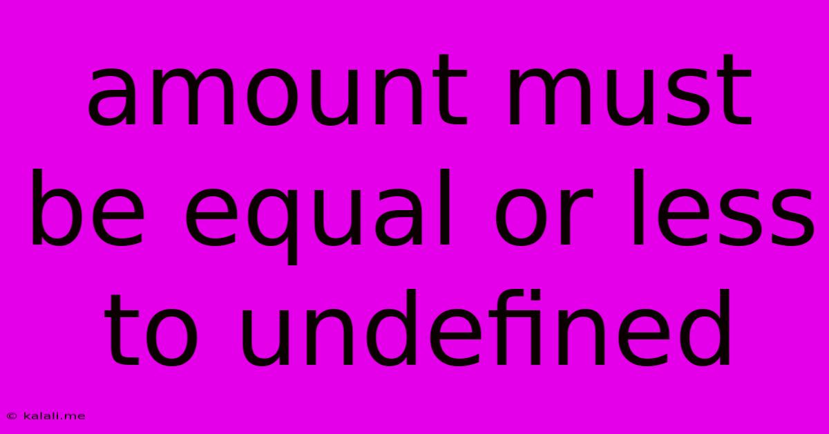 Amount Must Be Equal Or Less To Undefined