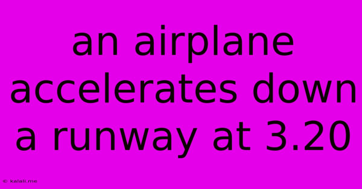 An Airplane Accelerates Down A Runway At 3.20