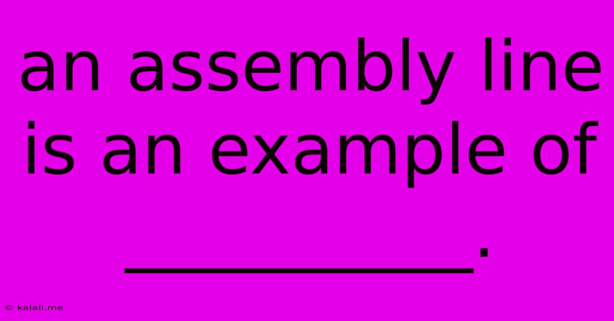 An Assembly Line Is An Example Of __________.