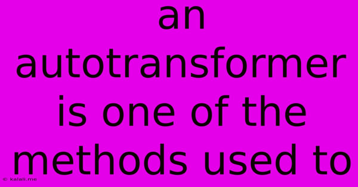 An Autotransformer Is One Of The Methods Used To