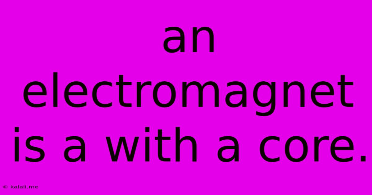 An Electromagnet Is A With A Core.