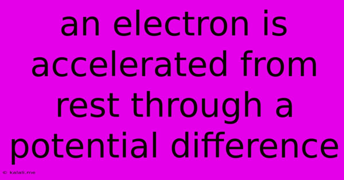 An Electron Is Accelerated From Rest Through A Potential Difference