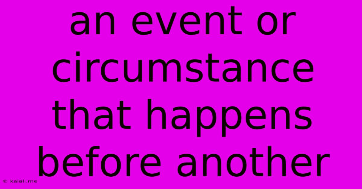 An Event Or Circumstance That Happens Before Another