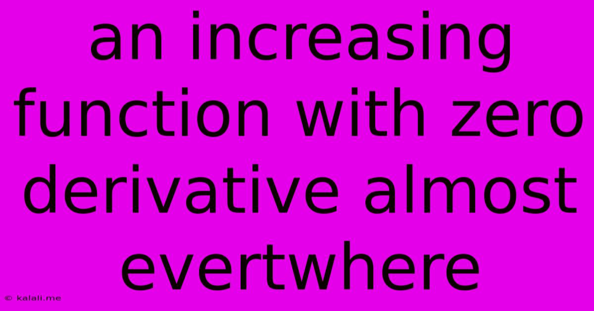An Increasing Function With Zero Derivative Almost Evertwhere