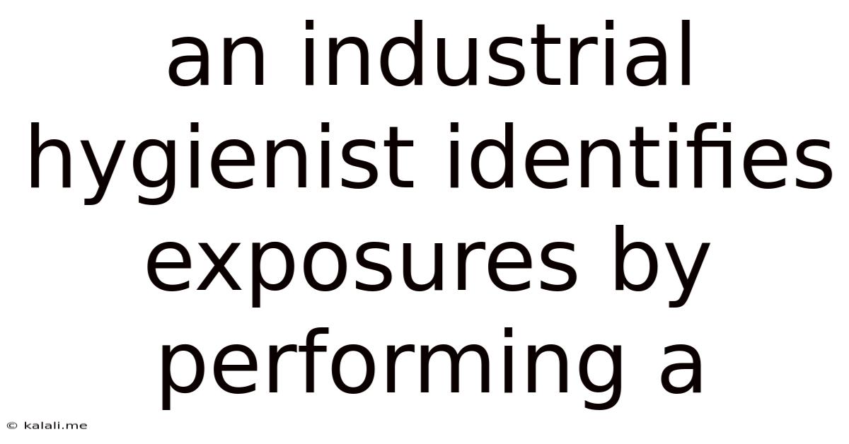 An Industrial Hygienist Identifies Exposures By Performing A