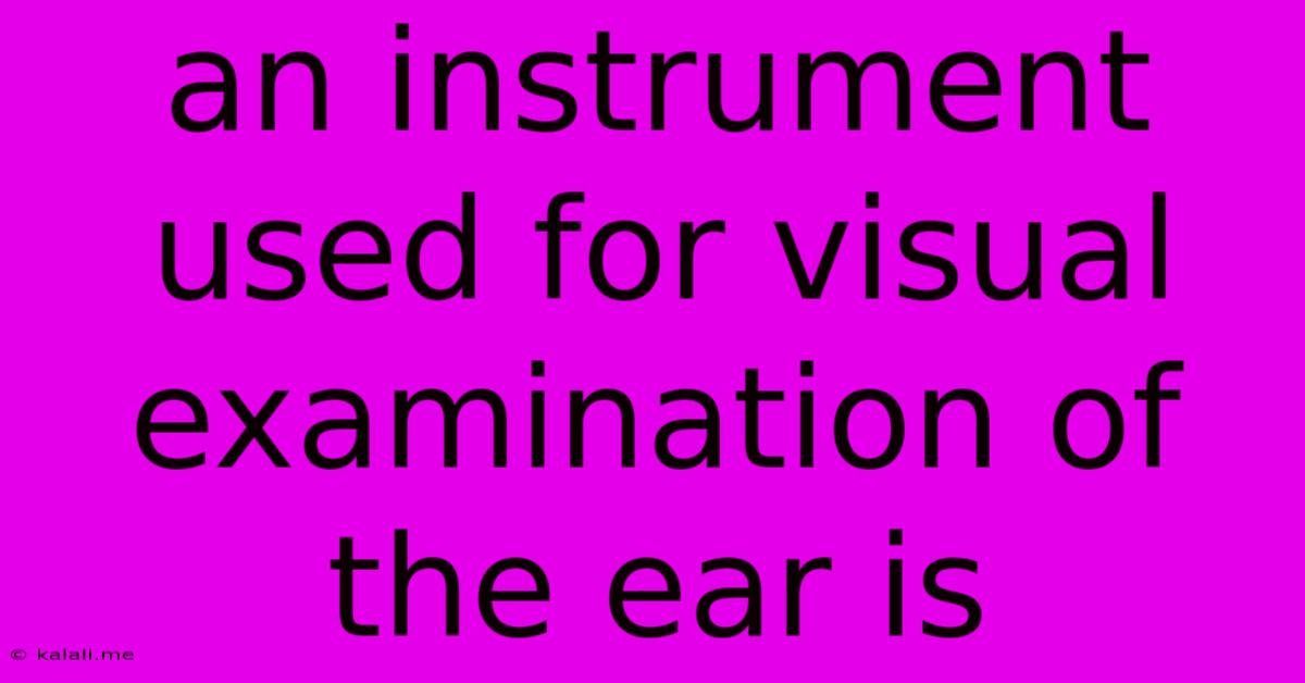 An Instrument Used For Visual Examination Of The Ear Is