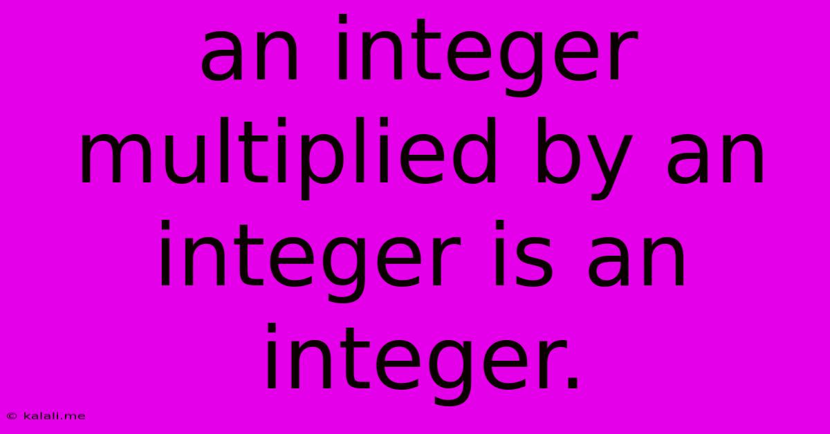 An Integer Multiplied By An Integer Is An Integer.