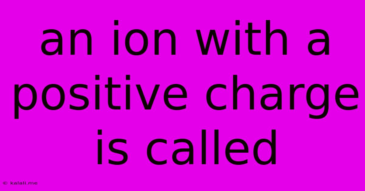 An Ion With A Positive Charge Is Called