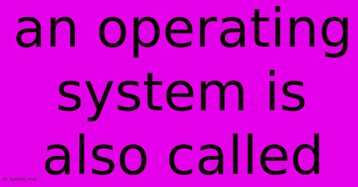 An Operating System Is Also Called