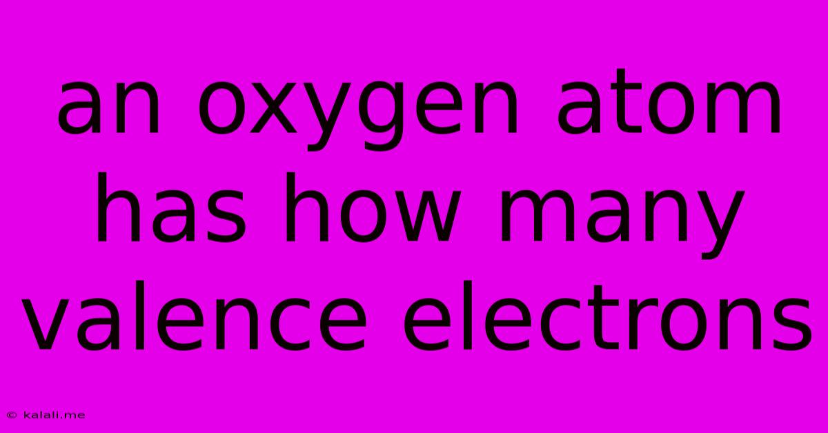 An Oxygen Atom Has How Many Valence Electrons