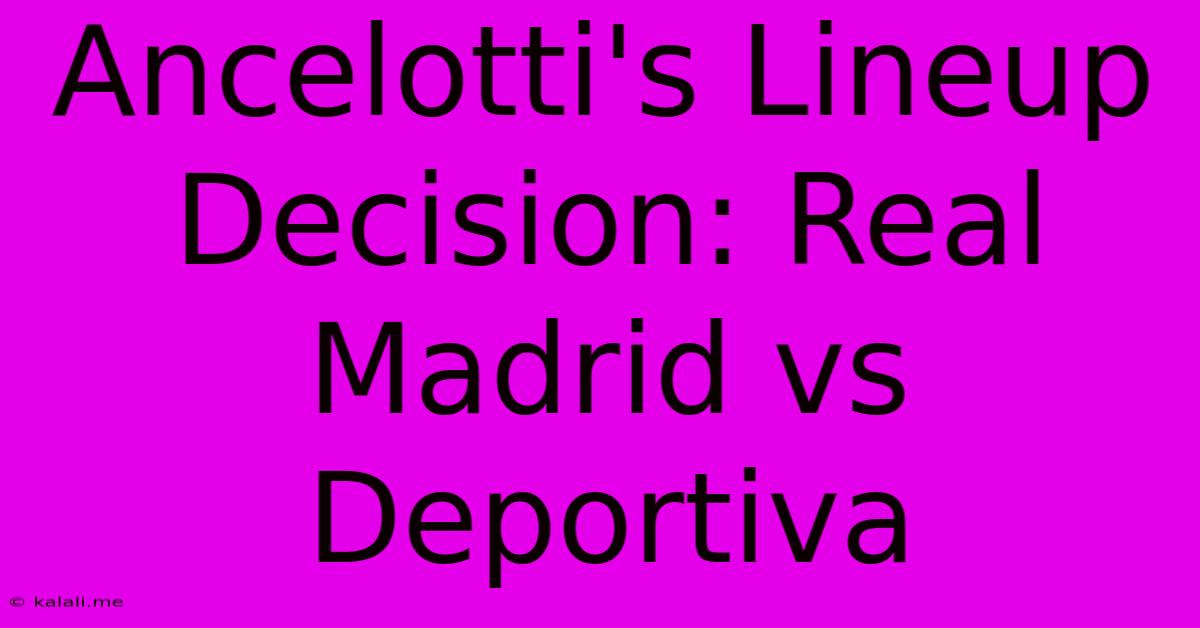 Ancelotti's Lineup Decision: Real Madrid Vs Deportiva