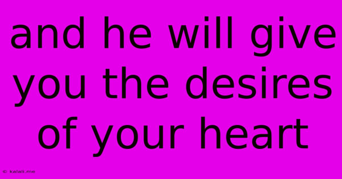 And He Will Give You The Desires Of Your Heart