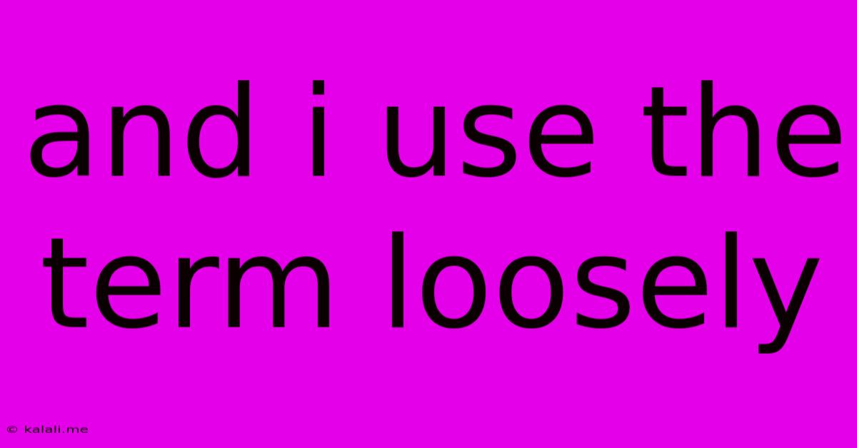 And I Use The Term Loosely