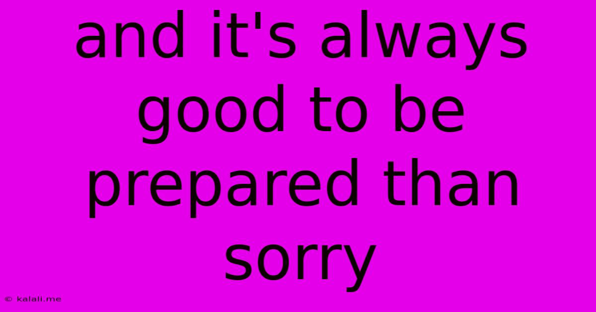 And It's Always Good To Be Prepared Than Sorry