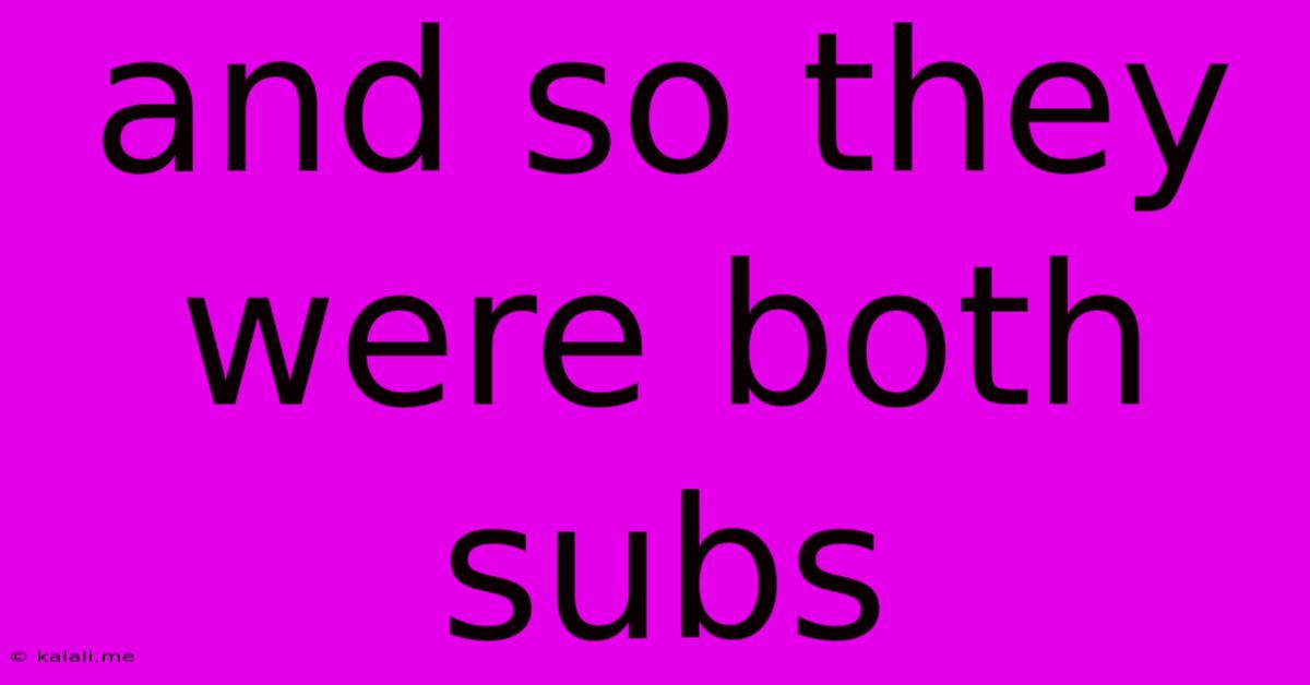 And So They Were Both Subs