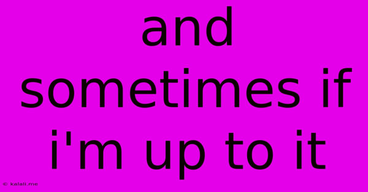 And Sometimes If I'm Up To It