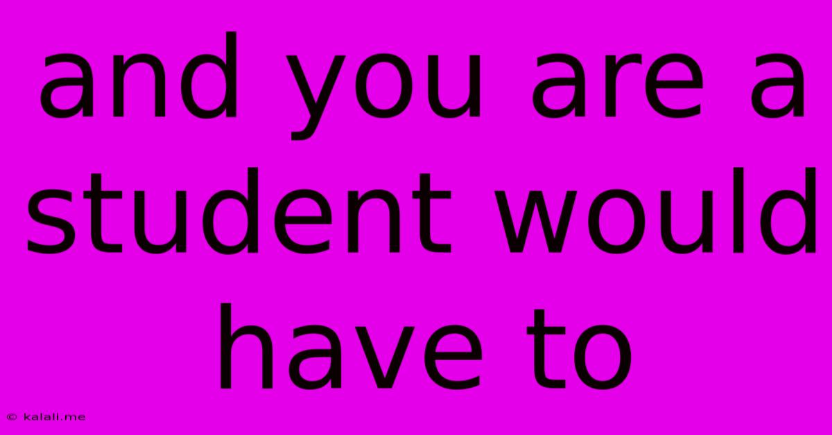 And You Are A Student Would Have To