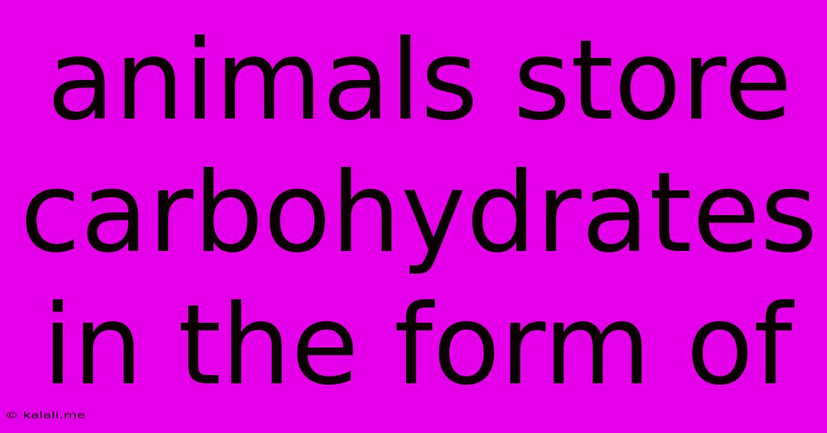 Animals Store Carbohydrates In The Form Of