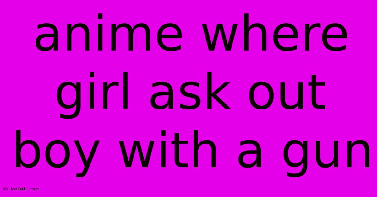 Anime Where Girl Ask Out Boy With A Gun