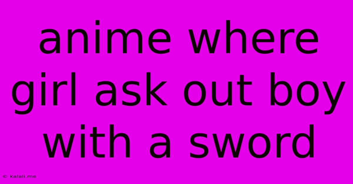 Anime Where Girl Ask Out Boy With A Sword