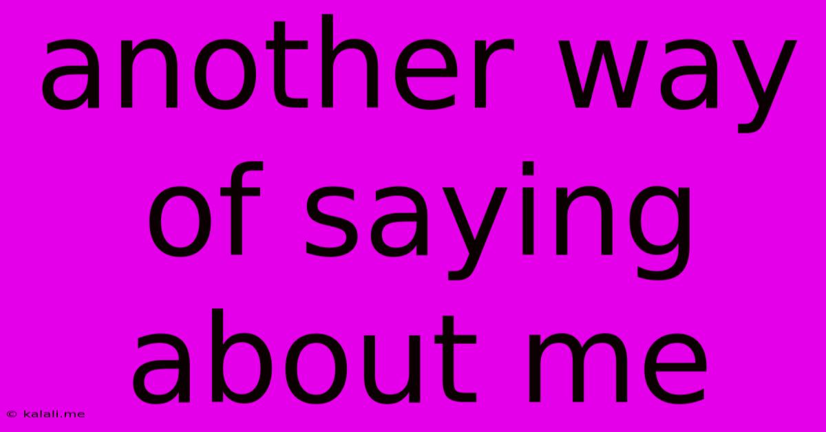 Another Way Of Saying About Me