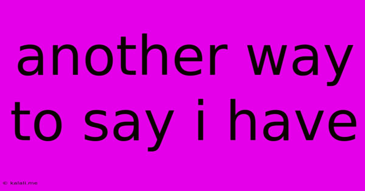 Another Way To Say I Have
