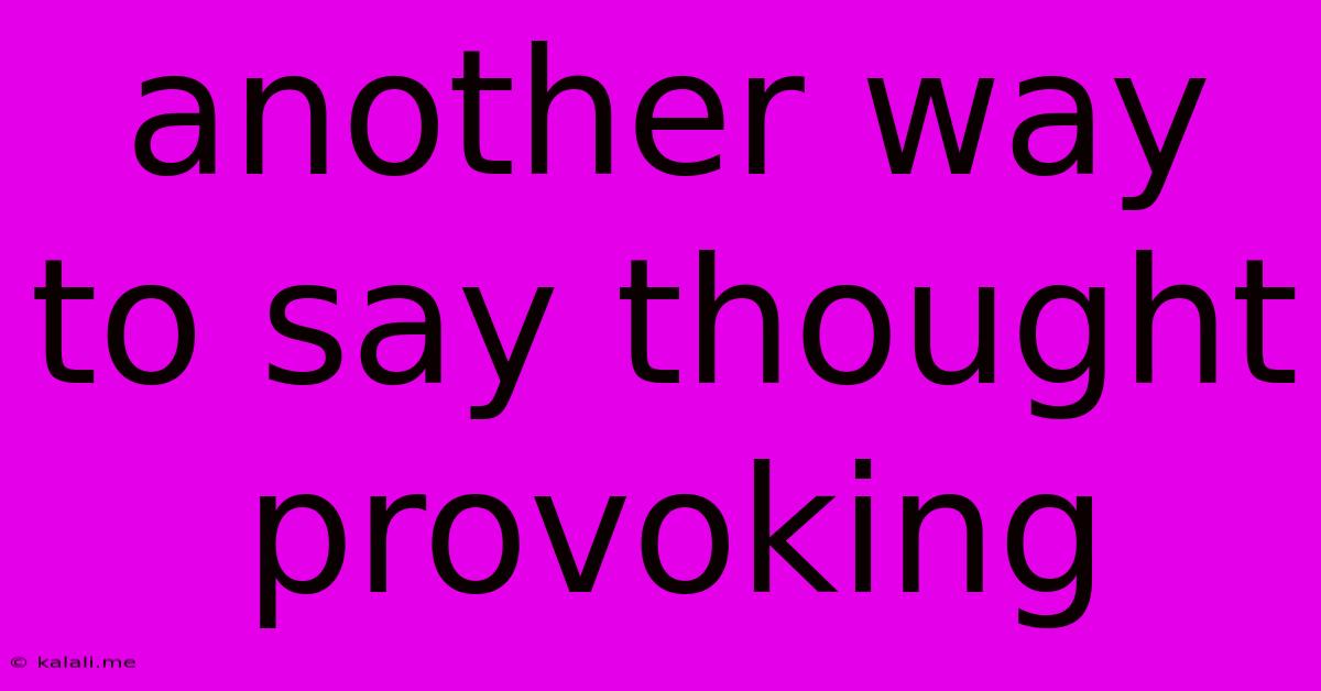 Another Way To Say Thought Provoking