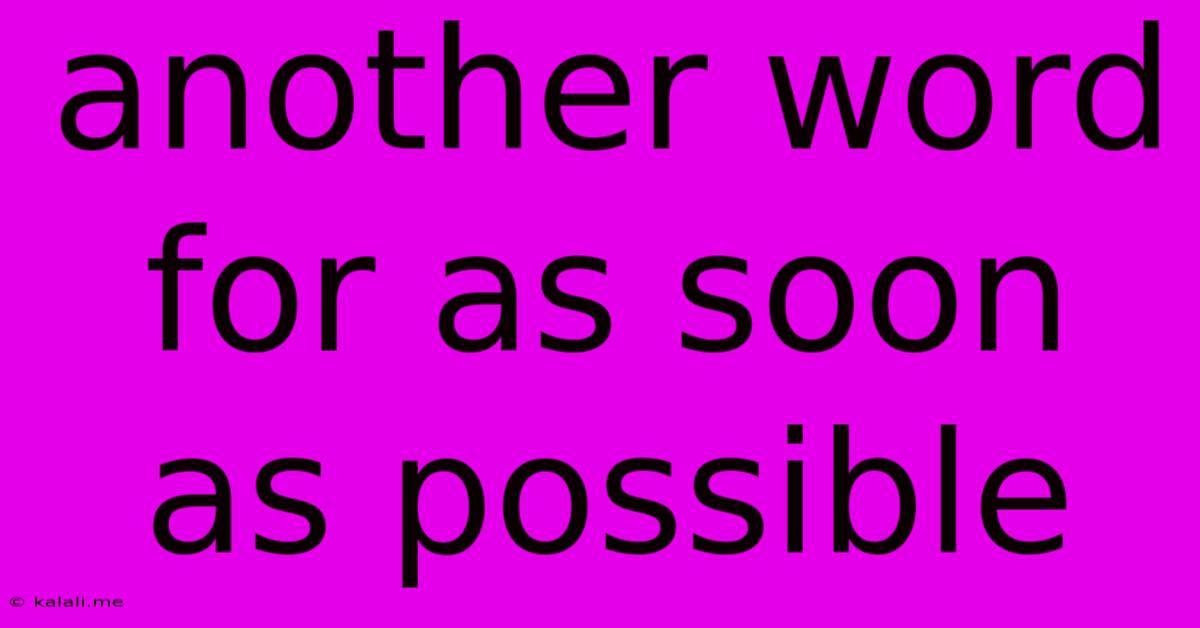 Another Word For As Soon As Possible