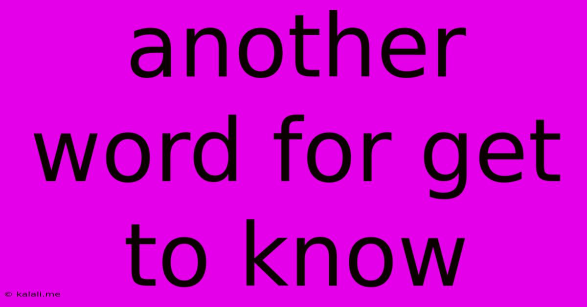 Another Word For Get To Know