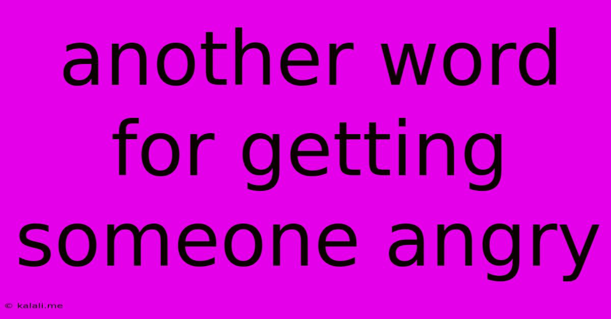 Another Word For Getting Someone Angry